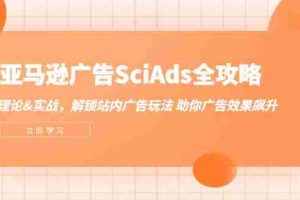 （12496期）亚马逊-广告SciAds全攻略：理论+实战，解锁站内广告玩法 助你广告效果飙升