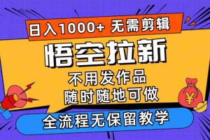（11830期）悟空拉新日入1000+无需剪辑当天上手，一部手机随时随地可做，全流程无…