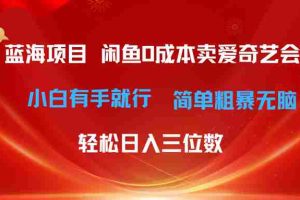 （10784期）最新蓝海项目咸鱼零成本卖爱奇艺会员小白有手就行 无脑操作轻松日入三位数