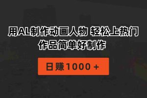 （10324期）用AL制作动画人物 轻松上热门 作品简单好制作  日赚1000＋