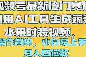 (10141期)视频号最新冷门赛道利用AI工具生成蔬菜水果时装视频 操作简单月入四位数
