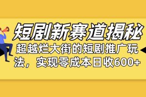 (10132期)短剧新赛道揭秘:如何弯道超车,超越烂大街的短剧推广玩法,实现零成本…