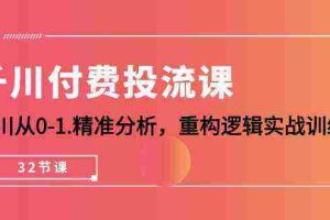 (10127期)千川-付费投流课,千川从0-1.精准分析,重构逻辑实战训练(32节课)