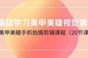 (10113期)0基础学习美甲美睫视觉营销,美甲美睫手机拍摄剪辑课程(20节课)