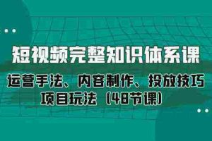 (10095期)短视频-完整知识体系课,运营手法、内容制作、投放技巧项目玩法(48节课)