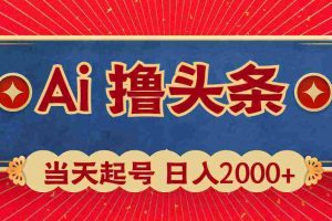 （10095期）Ai撸头条，当天起号，第二天见收益，日入2000+