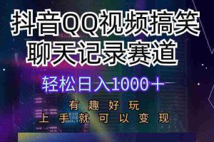 (10089期)抖音QQ视频搞笑聊天记录赛道 有趣好玩 新手上手就可以变现 轻松日入1000+