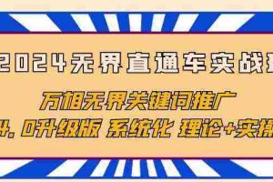 （10075期）2024无界直通车实战班，万相无界关键词推广，4.0升级版 系统化 理论+实操