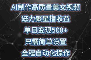 （10023期）AI制作高质量美女视频，磁力聚星撸收益，单日变现500+，只需简单设置，…