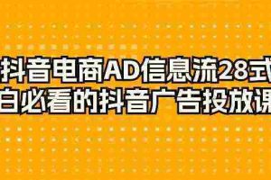 （9299期）抖音电商-AD信息流 28式，小白必看的抖音广告投放课程-29节