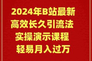 （9179期）2024年B站最新高效长久引流法 实操演示课程 轻易月入过万