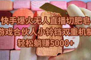 （9177期）快手爆火无人直播切肥皂，游戏合伙人小铃铛双重机制，轻松躺赚5000+