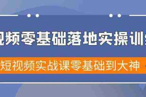（9051期）短视频零基础落地实战特训营，短视频实战课零基础到大神
