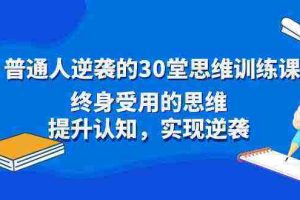 （8935期）普通人逆袭的30堂思维训练课，终身受用的思维，提升认知，实现逆袭