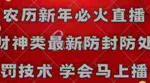 （8916期）农历新年必火直播 财神类最新防封防处罚技术 学会马上播
