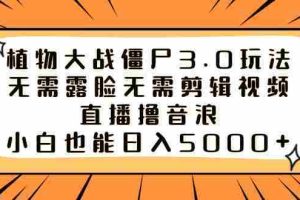 （8858期）植物大战僵尸3.0玩法无需露脸无需剪辑视频，直播撸音浪，小白也能日入5000+