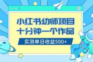 （8372期）小红书售卖幼儿园公开课资料，十分钟一个作品，小白日入500+（教程+资料）