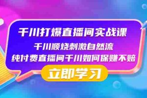 （8281期）千川-打爆直播间实战课：千川顺烧刺激自然流 纯付费直播间千川如何保赚不赔