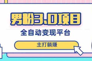 （8142期）男粉3.0项目，日入1000+！全自动获客渠道，当天见效，新手小白也能简单操作