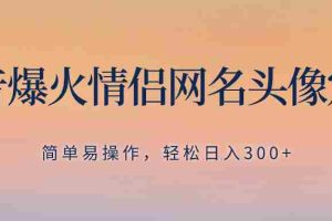 （8126期）抖音爆火情侣网名头像定制，简单易操作，轻松日入300+，无需养号