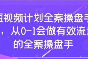 （8003期）短视频计划-全案操盘手课，从0-1会做有效流量的全案操盘手