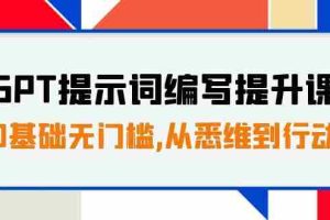 （7592期）GPT提示词编写提升课，0基础无门槛，从悉维到行动，30天16个课时