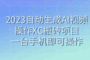 （7580期）2023自动生成AI视频操作XC搬砖项目，一台手机即可操作