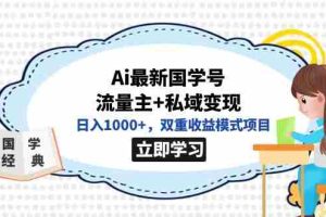（7299期）全网首发Ai最新国学号流量主+私域变现，日入1000+，双重收益模式项目
