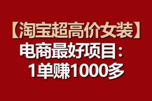 （10514期）【淘宝超高价女装】电商最好项目：一单赚1000多