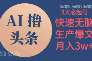 （10499期）AI撸头条3天必起号，无脑操作3分钟1条，复制粘贴简单月入3W+