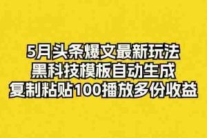 （10379期）5月头条爆文最新玩法，黑科技模板自动生成，复制粘贴100播放多份收益