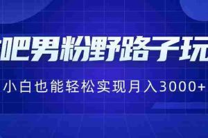 （8708期）贴吧男粉野路子玩法，小白也能轻松实现月入3000+
