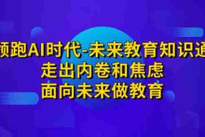 （7156期）领跑·AI时代-未来教育·知识通：走出内卷和焦虑，面向未来做教育