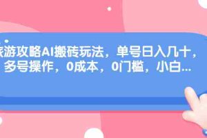 （6897期）旅游攻略AI搬砖玩法，单号日入几十，可多号操作，0成本，0门槛，小白.