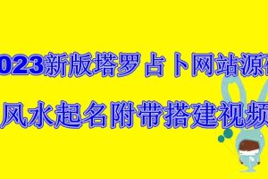 (6656期)2023新版塔罗占卜网站源码风水起名附带搭建视频及文本教程【源码+教程】