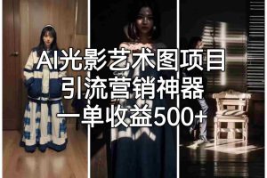 (6614期)AI光影艺术图项目,引流营销神器,一单收益500+