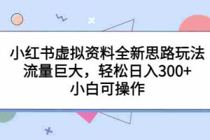 (6585期)小红书虚拟资料全新思路玩法,流量巨大,轻松日入300+,小白可操作