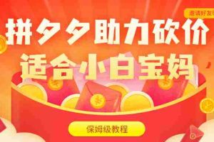(6577期)拼夕夕助力砍价项目,适合小白宝妈 日入200+(保姆级教程,视频教程+素材)