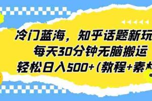 (6567期)冷门蓝海,知乎话题新玩法,每天30分钟无脑搬运,轻松日入500+(教程+素材)