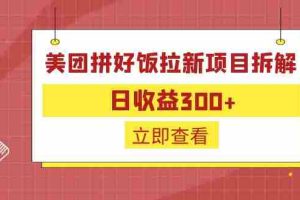 (6549期)外面收费260的美团拼好饭拉新项目拆解:日收益300+