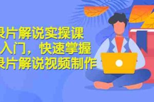 （2871期）纪录片解说实操课 3天入门，快速掌握纪录片解说视频制作（价值999元）