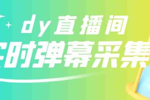 （2801期）最新版抖音直播间实时弹幕采集【电脑永久版脚本+详细操作教程】