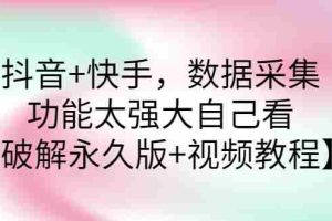 （2759期）抖音+快手，数据采集，功能太强大自己看【永久版+视频教程】