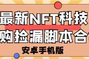（2744期）外面卖999的最新NFT科技抢购捡漏脚本合集【手机版+持续更新】