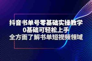 （2654期）抖音书单号零基础实操教学，0基础可轻松上手，全方面了解书单短视频领域