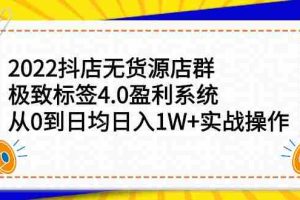 （2357期）2022抖店无货源店群，极致标签4.0盈利系统：从0到日均日入1W+实战操作