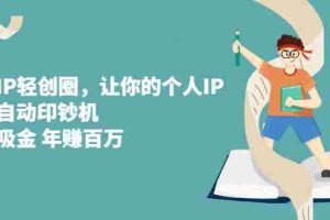 （2318期）超级IP轻创圈，让你的个人IP，成为自动印钞机，轻松吸金 年赚百万