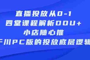 （2271期）直播投放从0-1，四堂课程解析DOU+、小店随心推、千川PC版的投放底层逻辑