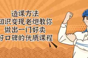 （2223期）造课方法：知识变现老炮教你做出一门好卖、好口碑的优质课程