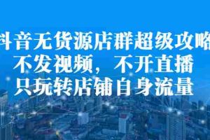 （2215期）抖音无货源店群超级攻略：不发视频，不开直播，只玩转店铺自身流量